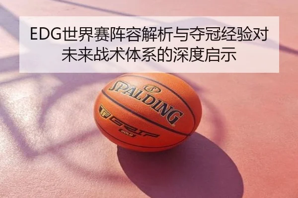 EDG世界赛阵容解析与夺冠经验对未来战术体系的深度启示