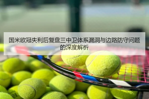 国米欧冠失利后复盘三中卫体系漏洞与边路防守问题的深度解析