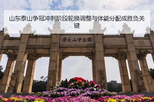 山东泰山争冠冲刺阶段轮换调整与体能分配成胜负关键