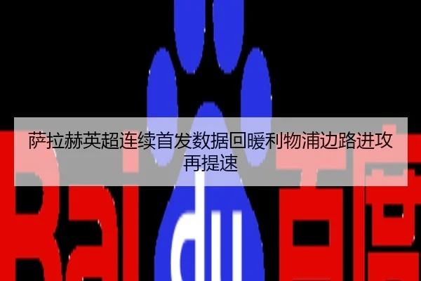 萨拉赫英超连续首发数据回暖利物浦边路进攻再提速