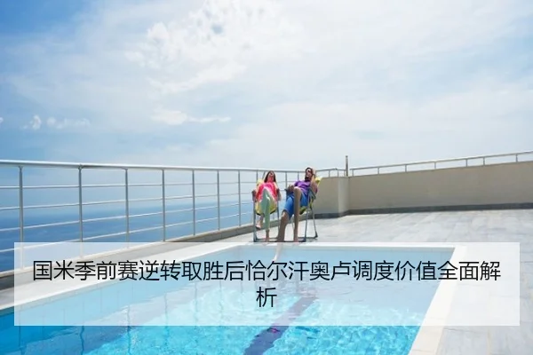 国米季前赛逆转取胜后恰尔汗奥卢调度价值全面解析