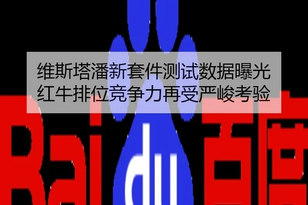 维斯塔潘新套件测试数据曝光 红牛排位竞争力再受严峻考验
